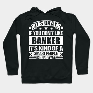 It's Okay If You Don't Like Banker It's Kind Of A Smart People Thing Anyway Banker Lover Hoodie